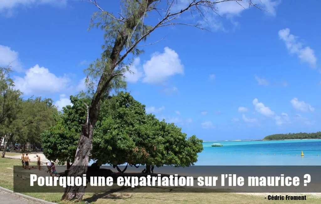 Cela fait 20ans que j’en rêve et m’y voilà enfin…expatrié sur l’Ile Maurice !